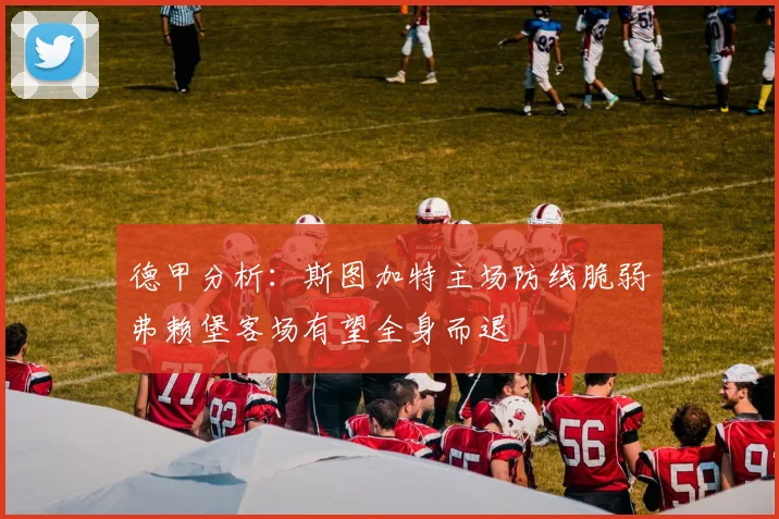 德甲分析：斯图加特主场防线脆弱弗赖堡客场有望全身而退