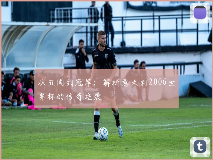 从丑闻到冠军：解析意大利2006世界杯的传奇逆袭